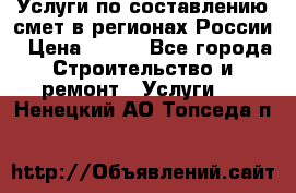 Услуги по составлению смет в регионах России › Цена ­ 500 - Все города Строительство и ремонт » Услуги   . Ненецкий АО,Топседа п.